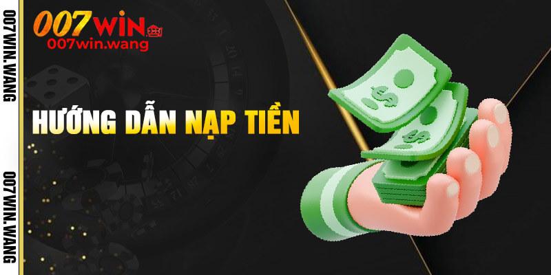 Quy trình nạp tiền 007Win chi tiết