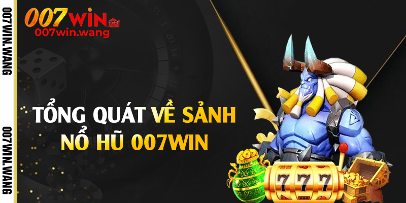 Tổng quát về sảnh nổ hũ 007Win